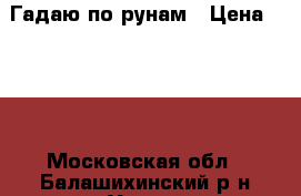 Гадаю по рунам › Цена ­ 500 - Московская обл., Балашихинский р-н Услуги » Другие   